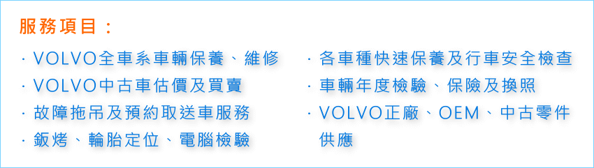 VOLVO車輛保養,維修,中古車估價,買賣,故障拖吊,預約取送車,鈑烤,輪胎定位,電腦檢測,快速保養,行車安全檢查,車輛年度檢驗,保險換照,中古車零件供應