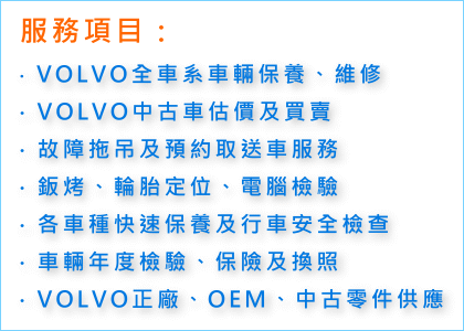 VOLVO車輛保養,維修,中古車估價,買賣,故障拖吊,預約取送車,鈑烤,輪胎定位,電腦檢測,快速保養,行車安全檢查,車輛年度檢驗,保險換照,中古車零件供應